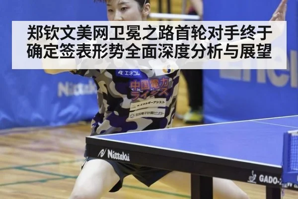 郑钦文美网卫冕之路首轮对手终于确定签表形势全面深度分析与展望