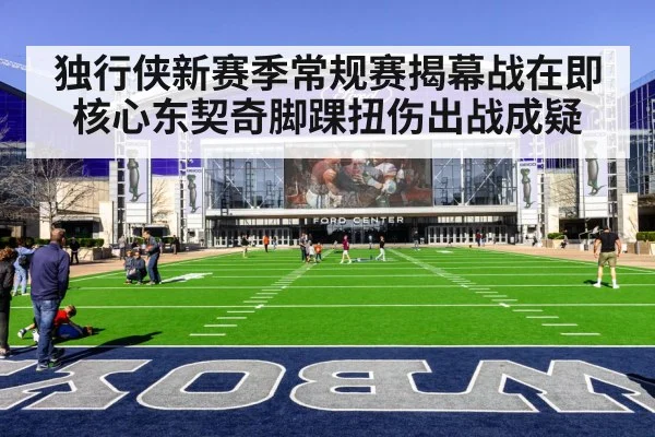 独行侠新赛季常规赛揭幕战在即 核心东契奇脚踝扭伤出战成疑