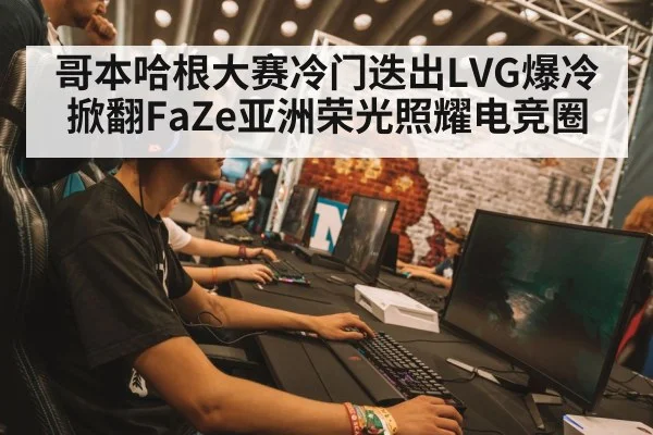 哥本哈根大赛冷门迭出LVG爆冷掀翻FaZe亚洲荣光照耀电竞圈
