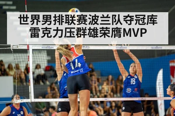 世界男排联赛波兰队夺冠库雷克力压群雄荣膺MVP