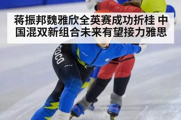 蒋振邦魏雅欣全英赛成功折桂 中国混双新组合未来有望接力雅思