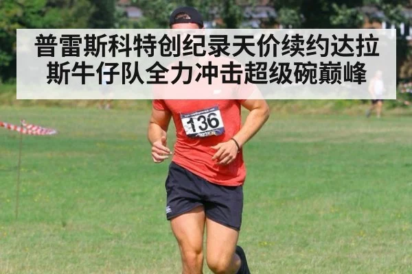 普雷斯科特创纪录天价续约达拉斯牛仔队全力冲击超级碗巅峰